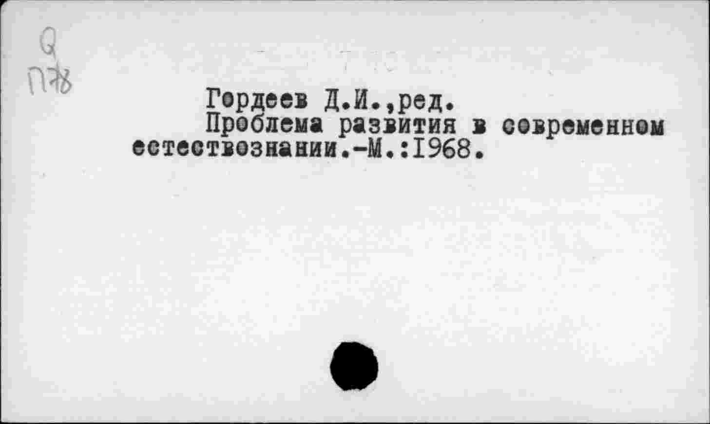 ﻿Гордеев Д.И.,ред.
Проблема развития в современном еетествознании.--М.:1968.